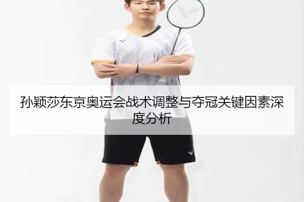 孙颖莎东京奥运会战术调整与夺冠关键因素深度分析