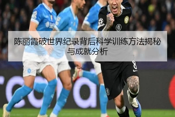 陈丽霞破世界纪录背后科学训练方法揭秘与成就分析
